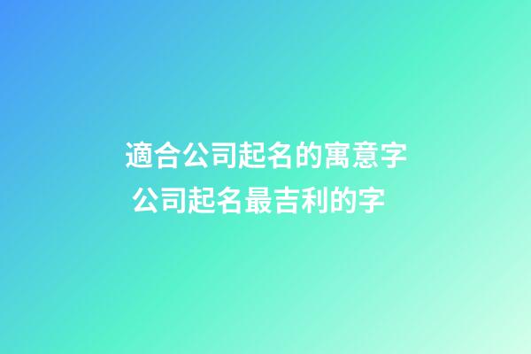 適合公司起名的寓意字 公司起名最吉利的字-第1張-公司起名-玄機派